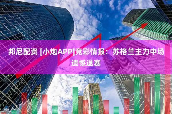 邦尼配资 [小炮APP]竞彩情报：苏格兰主力中场遗憾退赛