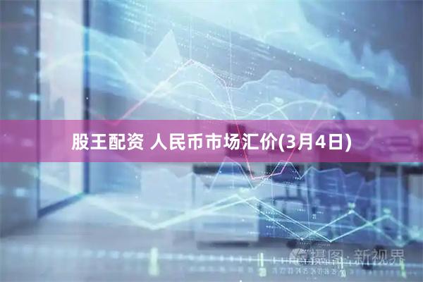 股王配资 人民币市场汇价(3月4日)