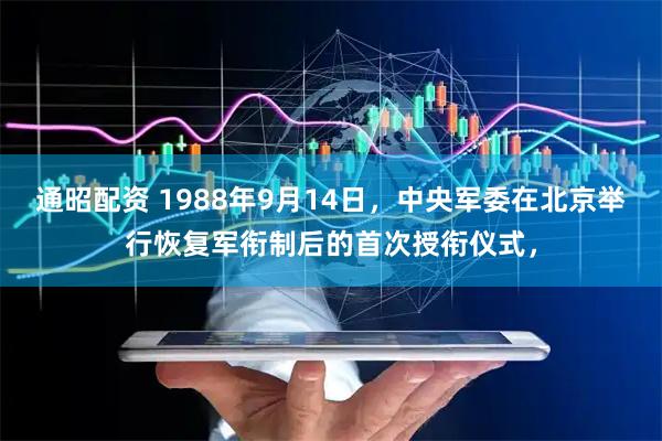 通昭配资 1988年9月14日，中央军委在北京举行恢复军衔制后的首次授衔仪式，