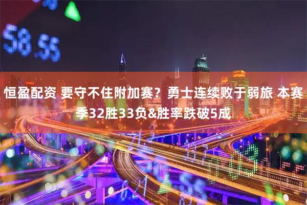 恒盈配资 要守不住附加赛？勇士连续败于弱旅 本赛季32胜33负&胜率跌破5成