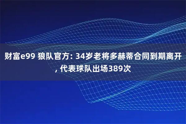 财富e99 狼队官方: 34岁老将多赫蒂合同到期离开, 代表球队出场389次