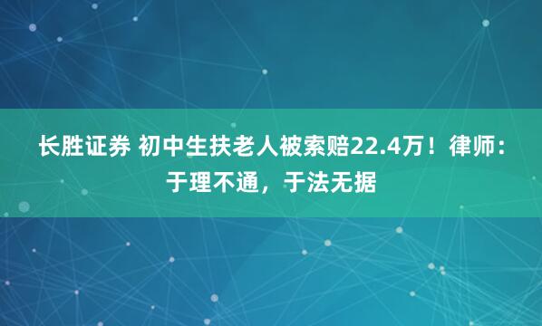长胜证券 初中生扶老人被索赔22.4万！律师：于理不通，于法无据