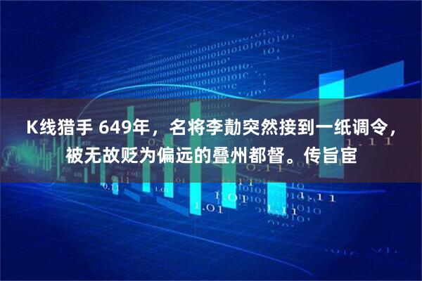 K线猎手 649年，名将李勣突然接到一纸调令，被无故贬为偏远的叠州都督。传旨宦