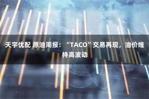 天宇优配 原油周报：“TACO”交易再现，油价维持高波动