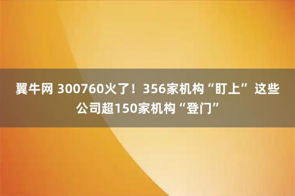 翼牛网 300760火了！356家机构“盯上” 这些公司超150家机构“登门”