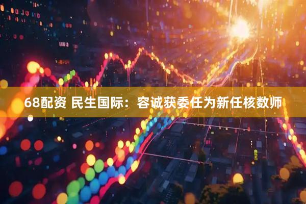 68配资 民生国际：容诚获委任为新任核数师