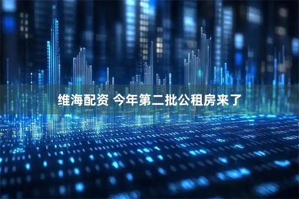 维海配资 今年第二批公租房来了