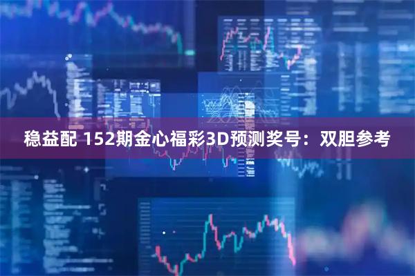 稳益配 152期金心福彩3D预测奖号：双胆参考