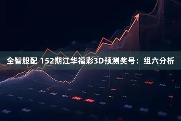 全智股配 152期江华福彩3D预测奖号：组六分析