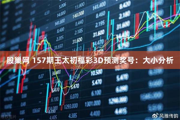 股巢网 157期王太初福彩3D预测奖号：大小分析
