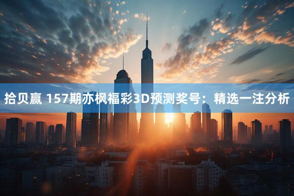 拾贝赢 157期亦枫福彩3D预测奖号：精选一注分析