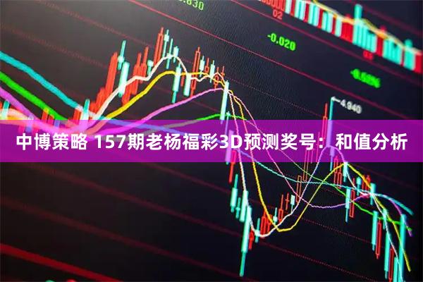 中博策略 157期老杨福彩3D预测奖号：和值分析