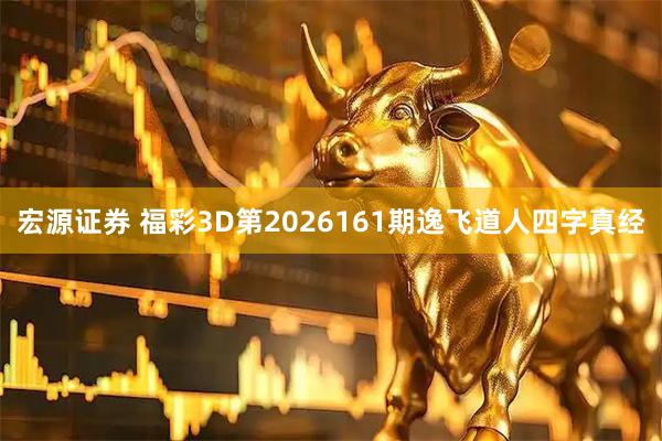 宏源证券 福彩3D第2026161期逸飞道人四字真经