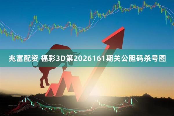 兆富配资 福彩3D第2026161期关公胆码杀号图