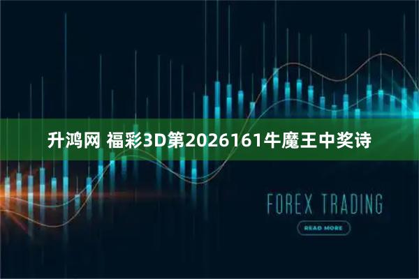升鸿网 福彩3D第2026161牛魔王中奖诗