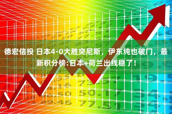 德宏信投 日本4-0大胜突尼斯，伊东纯也破门，最新积分榜:日本+荷兰出线稳了！