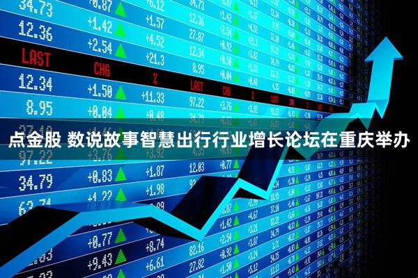 点金股 数说故事智慧出行行业增长论坛在重庆举办