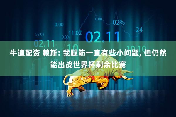 牛道配资 赖斯: 我腿筋一直有些小问题, 但仍然能出战世界杯剩余比赛