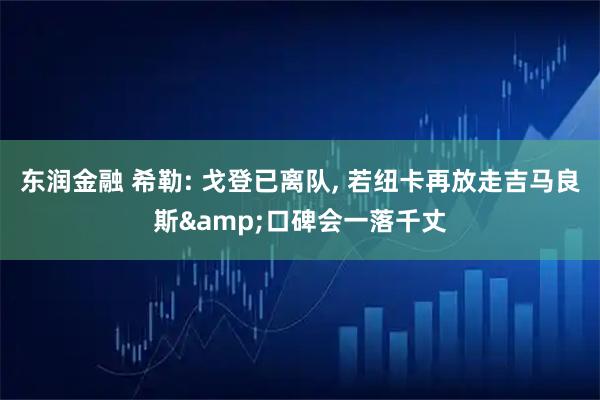 东润金融 希勒: 戈登已离队, 若纽卡再放走吉马良斯&口碑会一落千丈