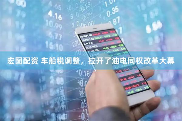 宏图配资 车船税调整，拉开了油电同权改革大幕