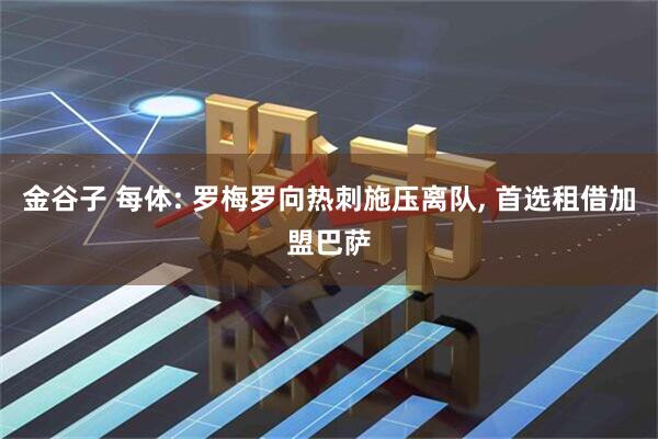 金谷子 每体: 罗梅罗向热刺施压离队, 首选租借加盟巴萨