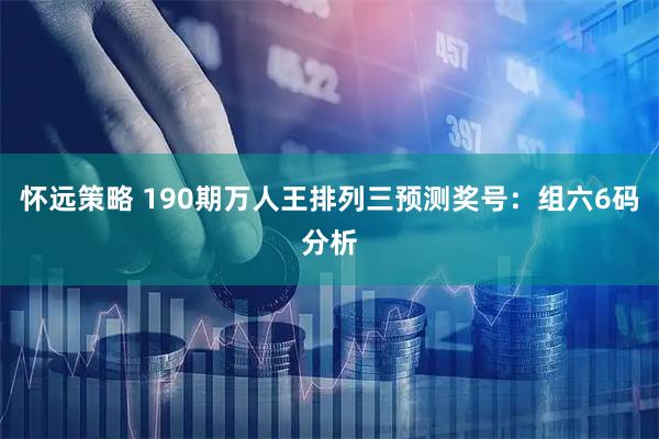 怀远策略 190期万人王排列三预测奖号:组六6码分析
