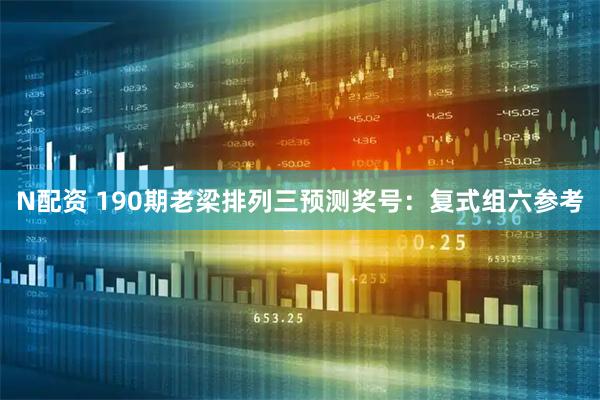 N配资 190期老梁排列三预测奖号:复式组六参考